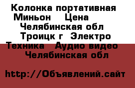 Колонка портативная “Миньон“ › Цена ­ 500 - Челябинская обл., Троицк г. Электро-Техника » Аудио-видео   . Челябинская обл.